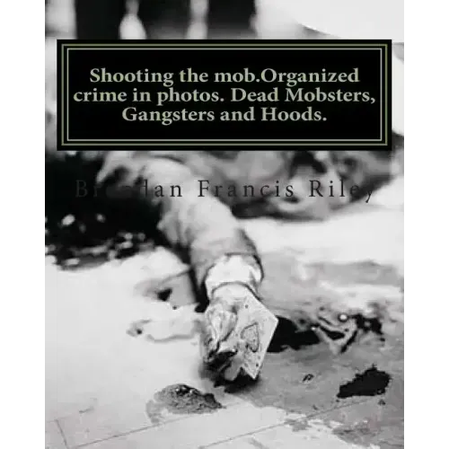 Shooting the mob.Organized crime in photos. Dead Mobsters, Gangsters and Hoods.