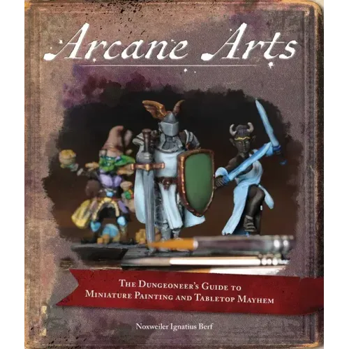 Arcane Arts: The Dungeoneer's Guide to Miniature Painting and Tabletop Mayhem