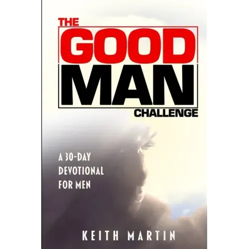 The GOOD MAN Challenge: A 30-Day Devotional for Men