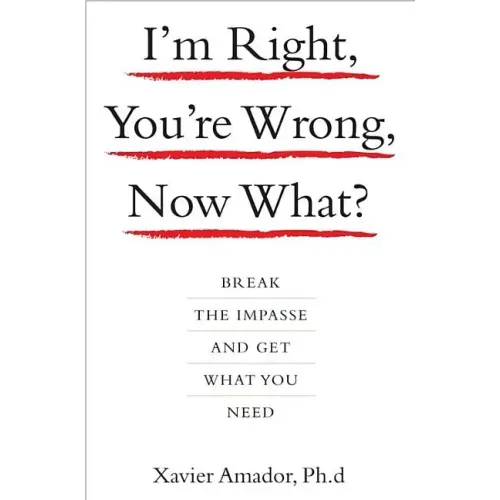 I'm Right, You're Wrong, Now What?: Break the Impasse and Get What You Need