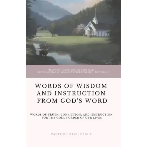 Words of Wisdom and Instruction from God's Word: Word's of Truth, Conviction, and Instruction for the Godly Order of Our Lives