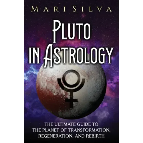 Pluto in Astrology: The Ultimate Guide to the Planet of Transformation, Regeneration, and Rebirth