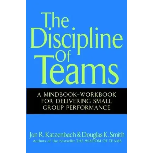 The Discipline of Teams: A Mindbook-Workbook for Delivering Small Group Performance