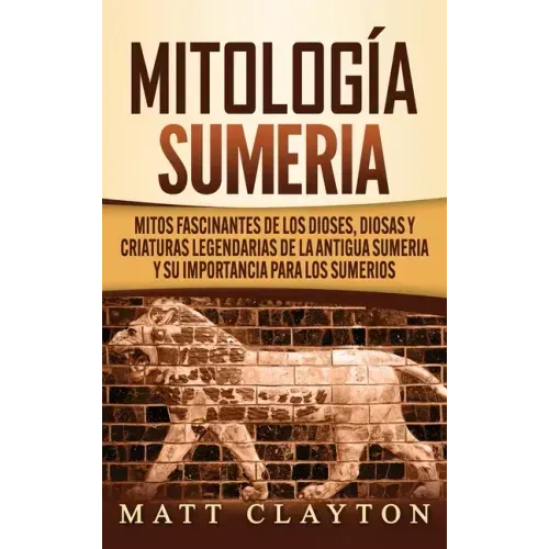 Mitología sumeria: Mitos fascinantes de los dioses, diosas y criaturas legendarias de la antigua Sumeria y su importancia para los sumeri