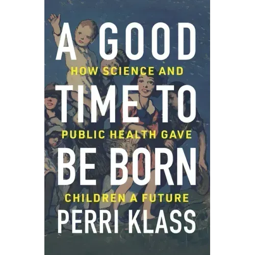 A Good Time to Be Born: How Science and Public Health Gave Children a Future