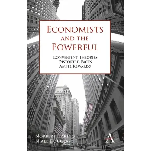 Economists and the Powerful: Convenient Theories, Distorted Facts, Ample Rewards