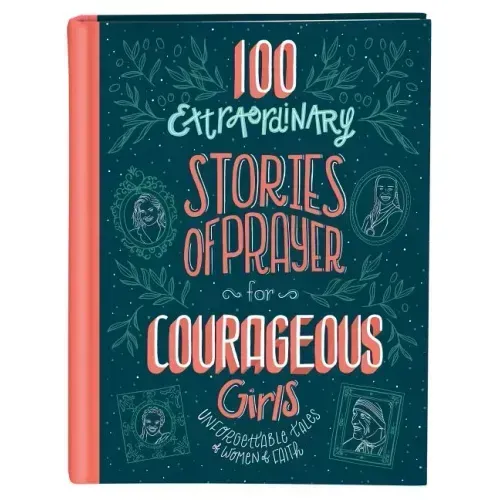 100 Extraordinary Stories of Prayer for Courageous Girls: Unforgettable Tales of Women of Faith