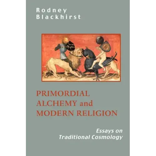 Primordial Alchemy and Modern Religion: Essays on Traditional Cosmology