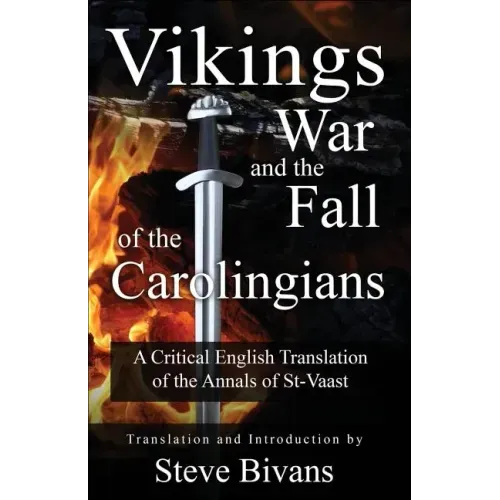 Vikings, War and the Fall of the Carolingians: A Critical English Translation of the Annals of Saint Vaast