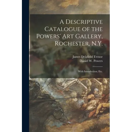 A Descriptive Catalogue of the Powers' Art Gallery, Rochester, N.Y.: With Introduction, Etc.