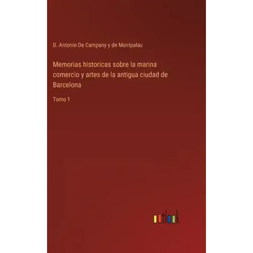 Memorias historicas sobre la marina comercio y artes de la antigua ciudad de Barcelona: Tomo 1