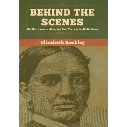 Behind the Scenes: Or, Thirty years a slave, and Four Years in the White House
