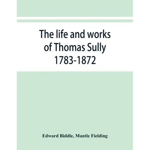 The life and works of Thomas Sully 1783-1872