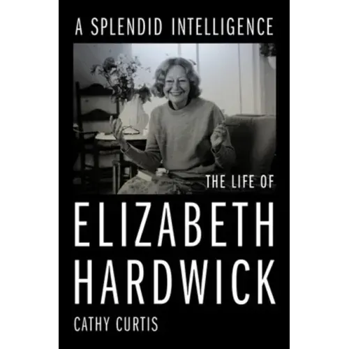 A Splendid Intelligence: The Life of Elizabeth Hardwick