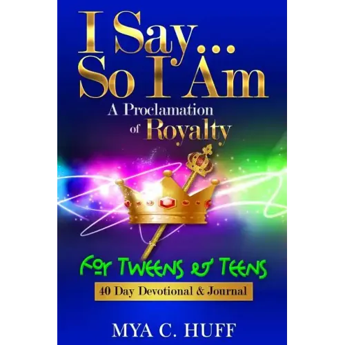 I Say...So I Am: A Proclamation of Royalty: For Tweens and Teens