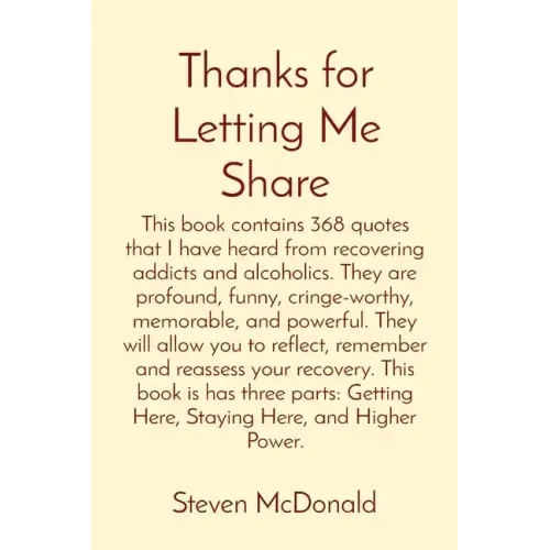 Thanks for Letting Me Share: This book contains 368 quotes that I have heard from recovering addicts and alcoholics. They are profound, funny, crin