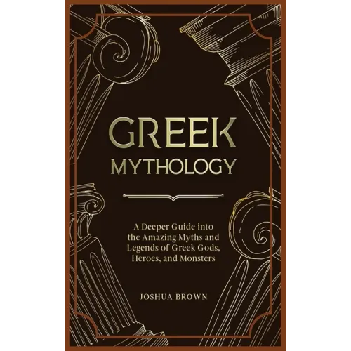 Greek Mythology: A Deeper Guide into the Amazing Myths and Legends of Greek Gods, Heroes, and Monsters