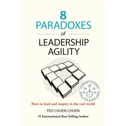 8 Paradoxes of Leadership Agility: How to Lead and Inspire in the Real World