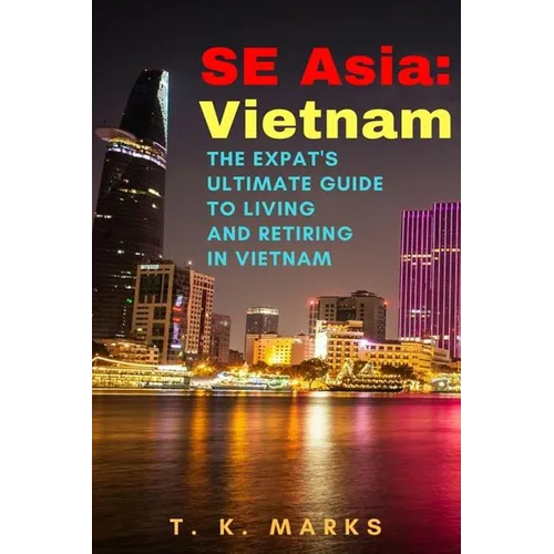SE Asia: Vietnam: The Expat's Ultimate Guide to Living and Retiring in Vietnam