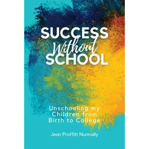 Success Without School: Unschooling My Children from Birth to College