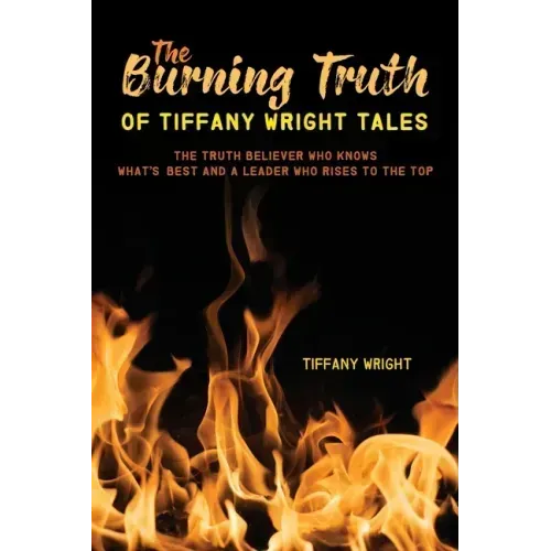 The Burning Truth of Tiffany Wright Tales: The truth believer who knows what's best and a leader who rises to the top