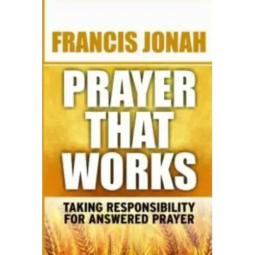 Prayer That Works: Taking Responsibility For Answered Prayer