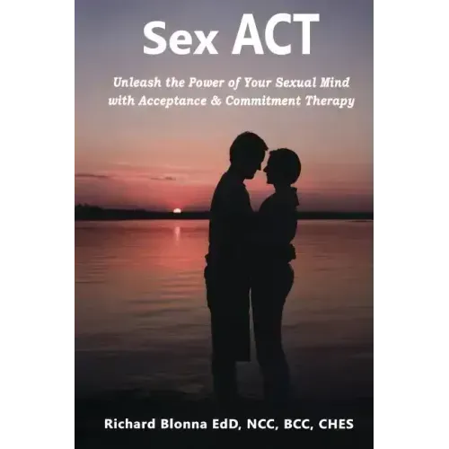 Sex ACT: Unleash the Power of Your Sexual Mind with Acceptance & Commitment Therapy
