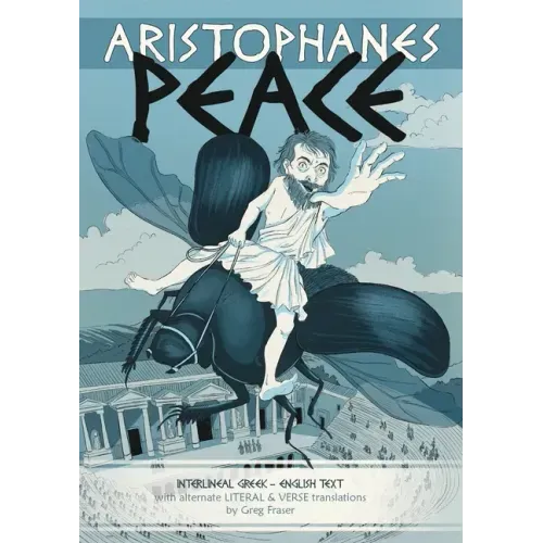 Aristophanes PEACE: Interlineal GREEK-ENGLISH text, with alternate LITERAL & VERSE translations