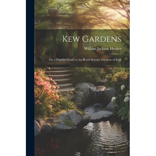Kew Gardens: Or, a Popular Guide to the Royal Botanic Gardens of Kew