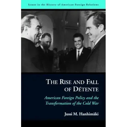 The Rise and Fall of Détente: American Foreign Policy and the Transformation of the Cold War