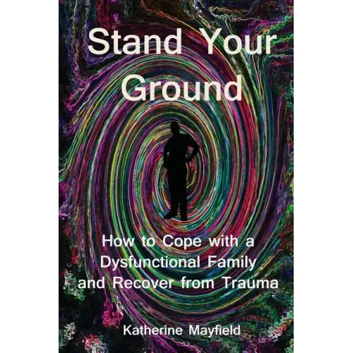 Stand Your Ground: How to Cope with a Dysfunctional Family and Recover from Trauma