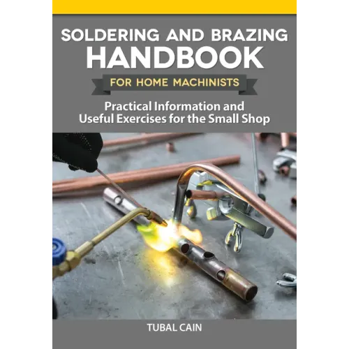 Soldering and Brazing Handbook for Home Machinists: Practical Information and Useful Exercises for the Small Shop