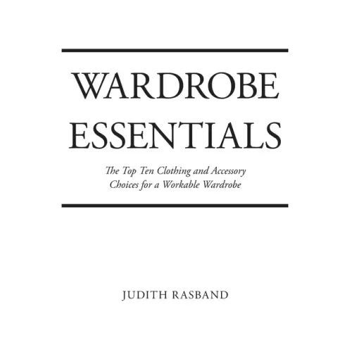 Wardrobe Essentials: The Top Ten Clothing and Accessory Choices for a Stylish Wardrobe That Works