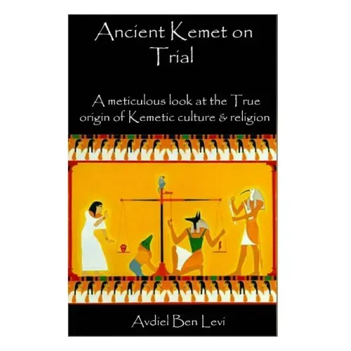 Ancient Kemet On Trial Vol. #1: A Meticulous Look at the True Orgin of Kemetic Culture & Religion