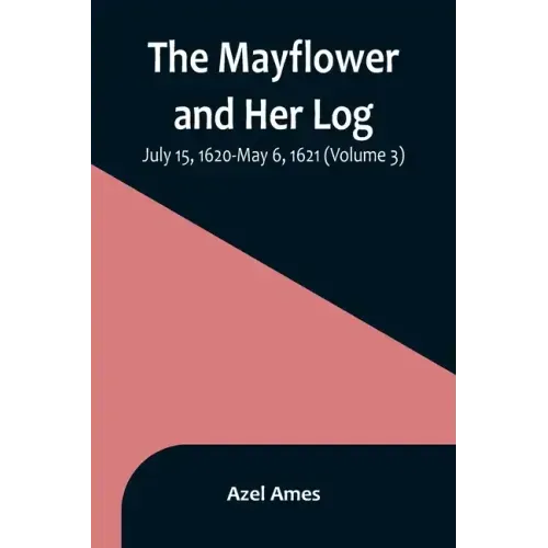 The Mayflower and Her Log; July 15, 1620-May 6, 1621 (Volume 3)