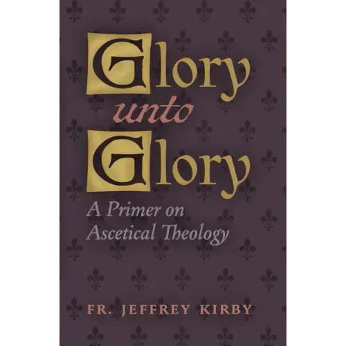 Glory Unto Glory: A Primer on Ascetical Theology