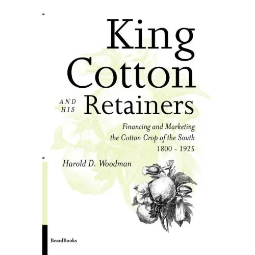 King Cotton and His Retainers: Financing and Marketing the Cotton Crop of the South, 1800-1925