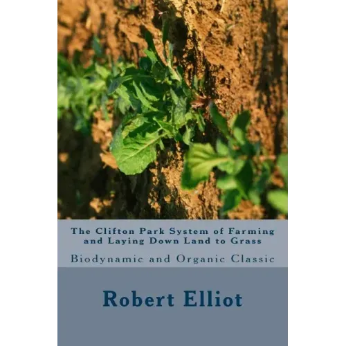The Clifton Park System of Farming and Laying Down Land to Grass: Biodynamic and Organic Classic