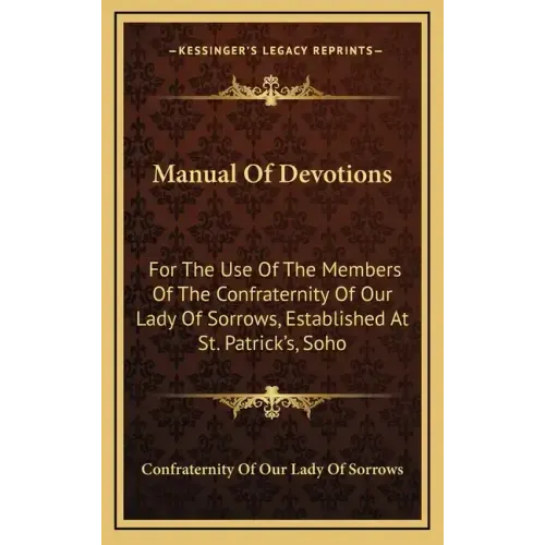 Manual of Devotions: For the Use of the Members of the Confraternity of Our Lady of Sorrows, Established at St. Patrick's, Soho
