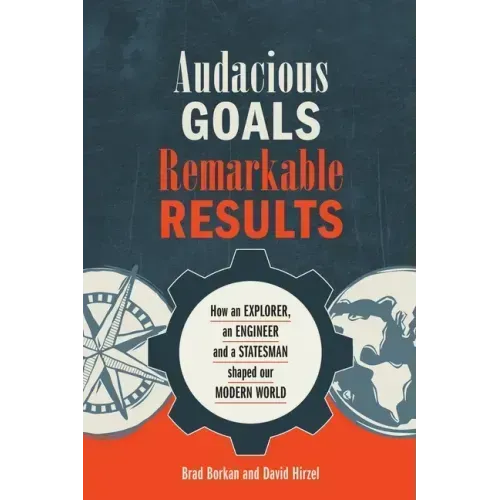 Audacious Goals, Remarkable Results: How an Explorer, an Engineer and a Statesman shaped our Modern World