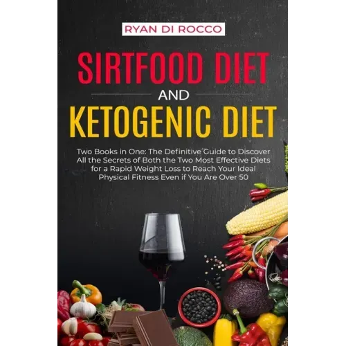 Sirtfood Diet & Ketogenic Diet: Two Books in One: The Definitive Guide to Discover All the Secrets of Both the Two Most Effective Diets for a Rapid We