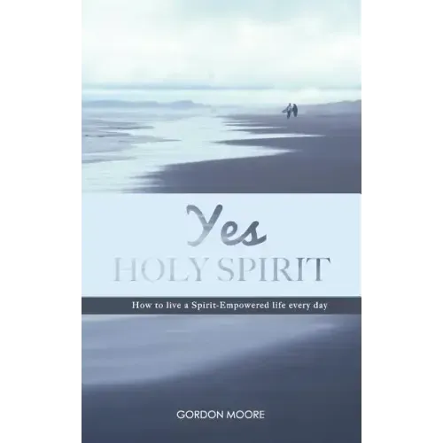 Yes Holy Spirit: How to Live a Spirit-Empowered Life Everyday