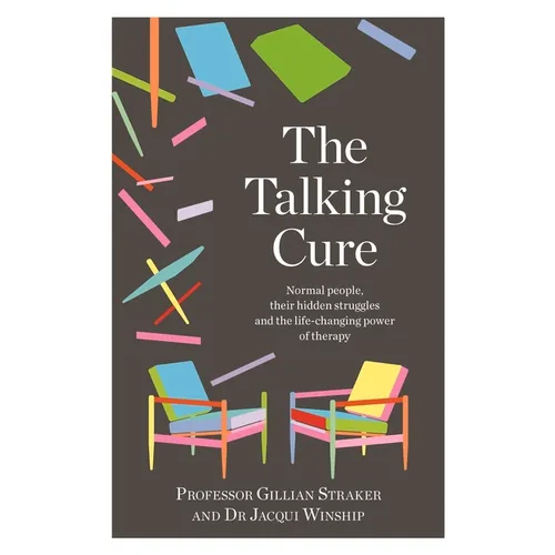 The Talking Cure: Normal People, Their Hidden Struggles and the Life-Changing Power of Therapy