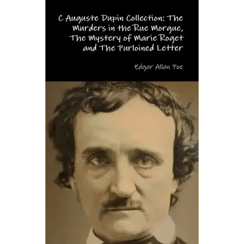 C Auguste Dupin Collection: The Murders in the Rue Morgue, The Mystery of Marie Roget and The Purloined Letter
