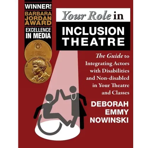 Your Role in Inclusion Theatre: The Guide to Integrating Actors with Disabilities and Nondisabled in Your Theatre and Classes