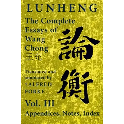 Lunheng 論衡 The Complete Essays of Wang Chong 王充, Vol. III, Appendices, Notes, Index: Translated and Annotated by + Alfred