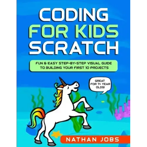 Coding for Kids: Scratch: Fun & Easy Step-by-Step Visual Guide to Building Your First 10 Projects (Great for 7+ year olds!)