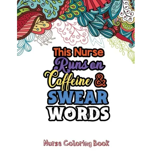 This Nurse Runs on Caffeine & Swear Words: The Swear Words Adult Coloring for Nurse Relaxation and Art Therapy, Nuse Work Stress Releasing Coloring Bo