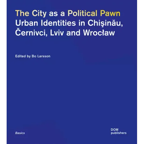 The City as a Political Pawn: Urban Identities in Chişinău, Černivci, LVIV and Wroclaw