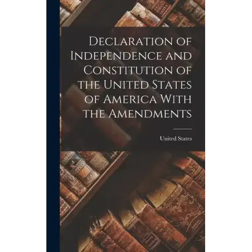 Declaration of Independence and Constitution of the United States of America With the Amendments